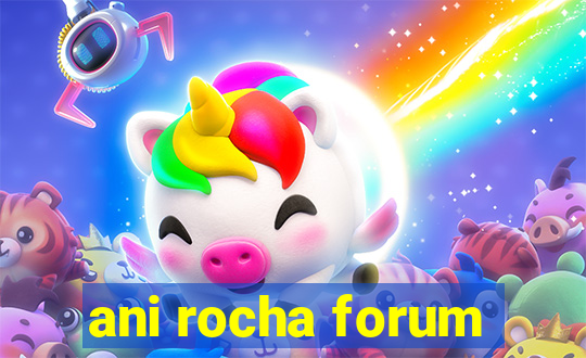 ani rocha forum